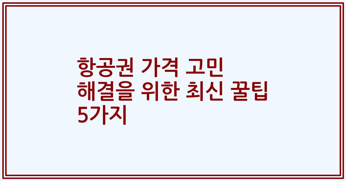 항공권 가격 고민 해결을 위한 최신 꿀팁 5가지