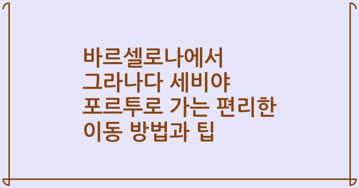 바르셀로나에서 그라나다 세비야 포르투로 가는 편리한 이동 방법과 팁