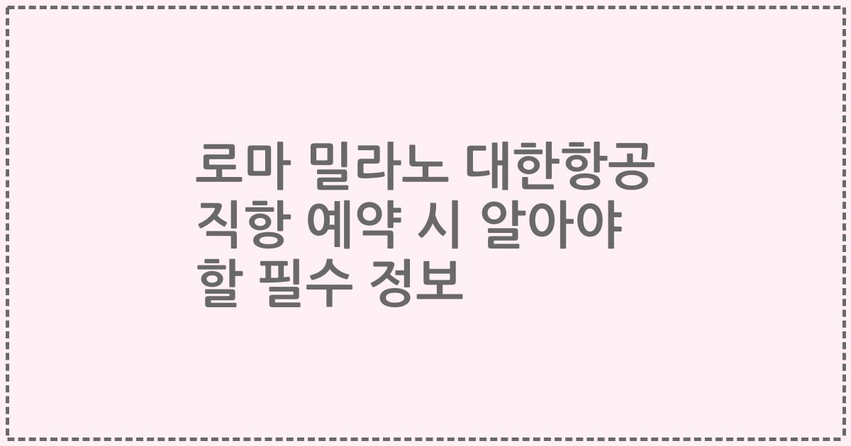 로마 밀라노 대한항공 직항 예약 시 알아야 할 필수 정보