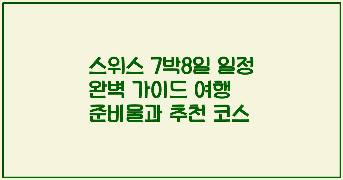 스위스 7박8일 일정 완벽 가이드 여행 준비물과 추천 코스
