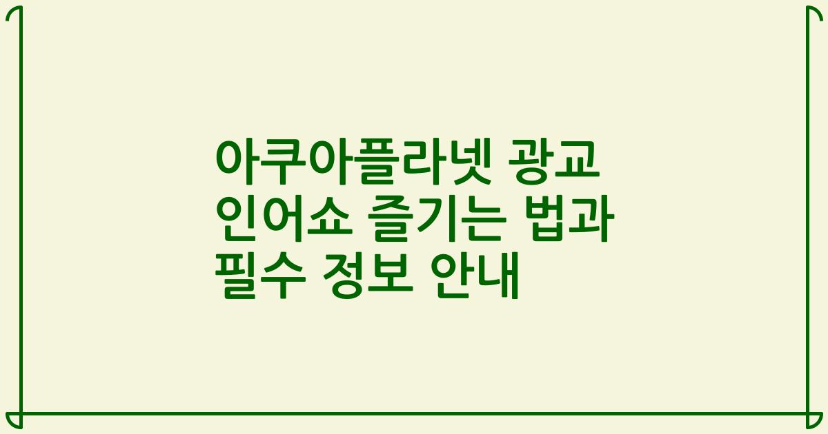 아쿠아플라넷 광교 인어쇼 즐기는 법과 필수 정보 안내