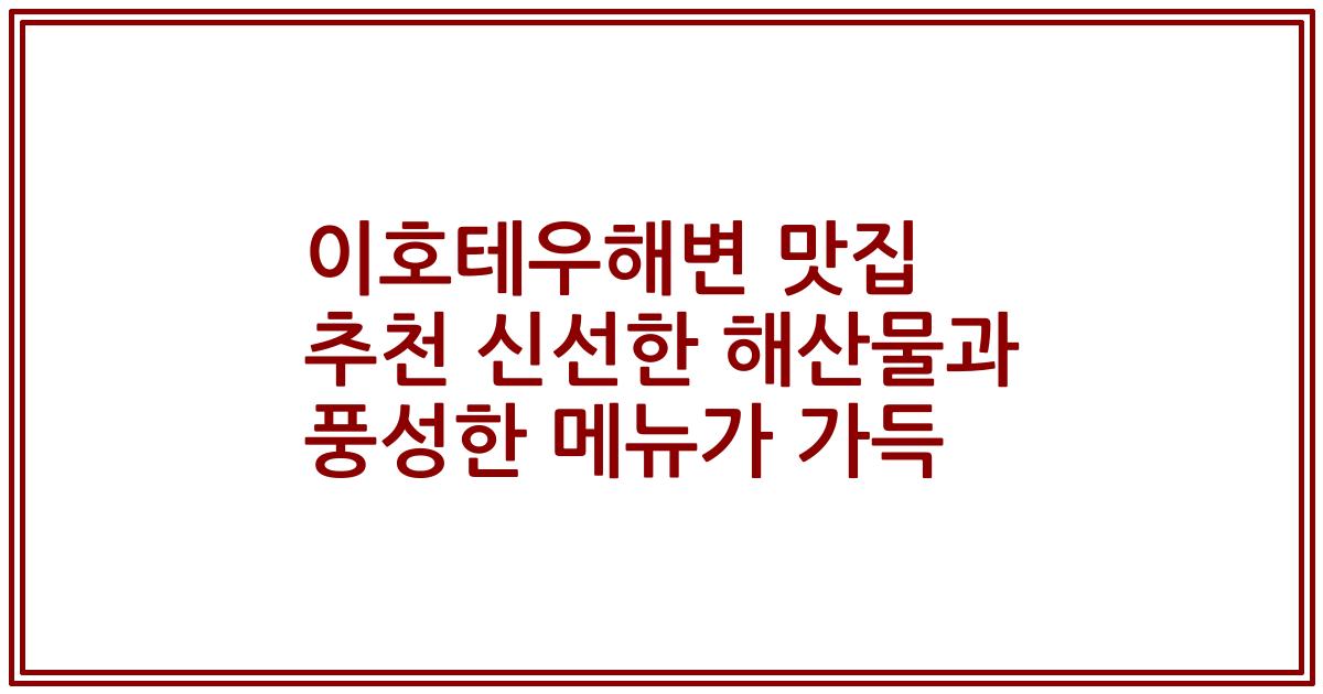 이호테우해변 맛집 추천 신선한 해산물과 풍성한 메뉴가 가득