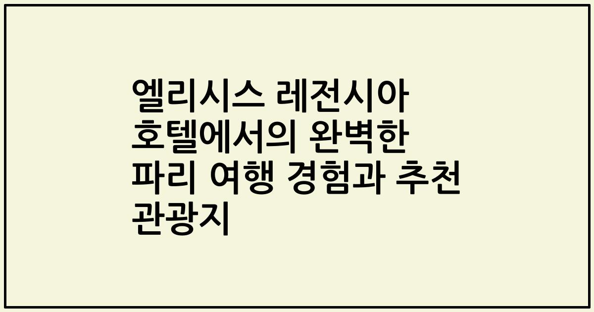엘리시스 레전시아 호텔에서의 완벽한 파리 여행 경험과 추천 관광지