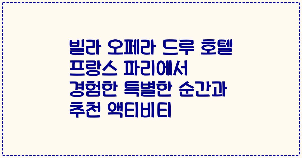 빌라 오페라 드루 호텔 프랑스 파리에서 경험한 특별한 순간과 추천 액티비티