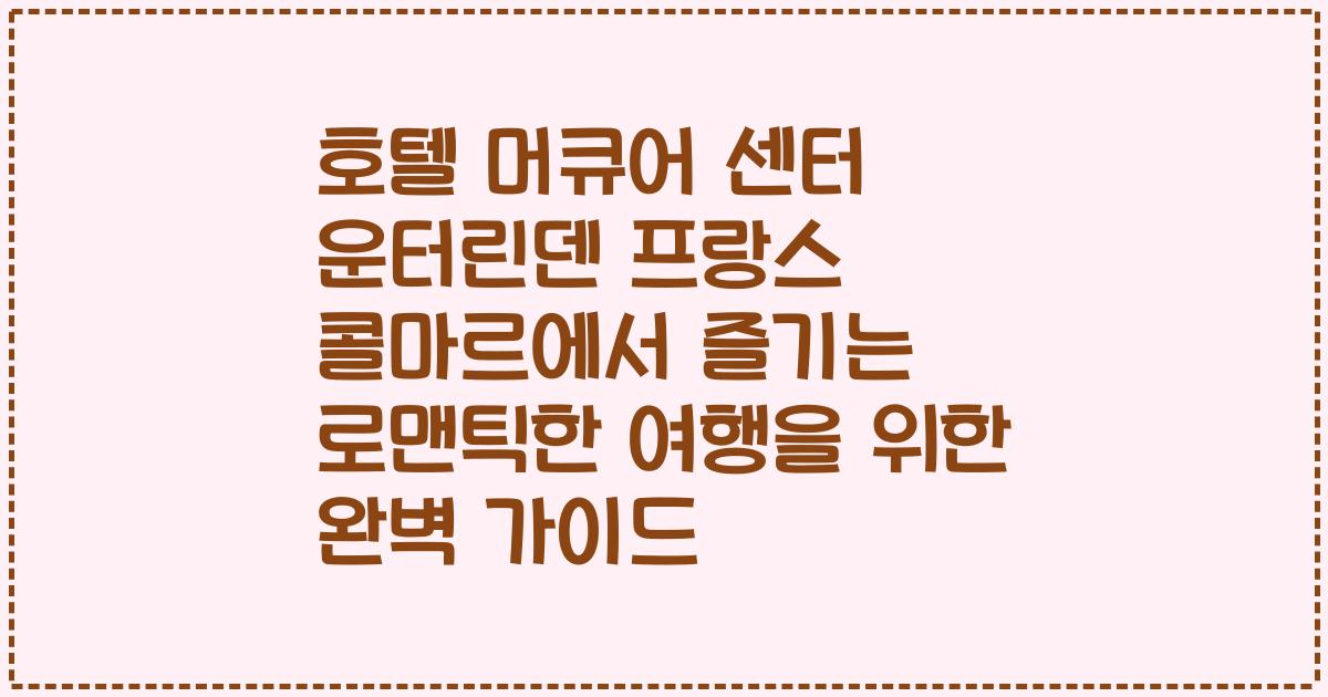 호텔 머큐어 센터 운터린덴 프랑스 콜마르에서 즐기는 로맨틱한 여행을 위한 완벽 가이드