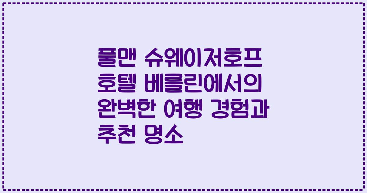 풀맨 슈웨이저호프 호텔 베를린에서의 완벽한 여행 경험과 추천 명소