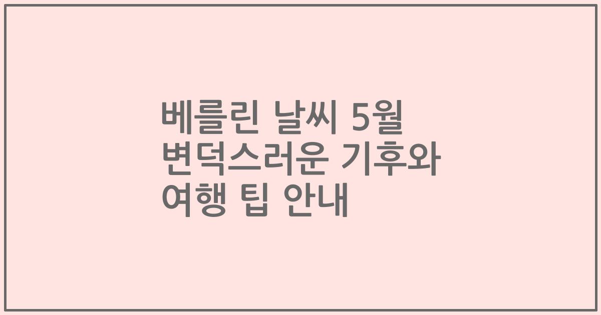 베를린 날씨 5월 변덕스러운 기후와 여행 팁 안내