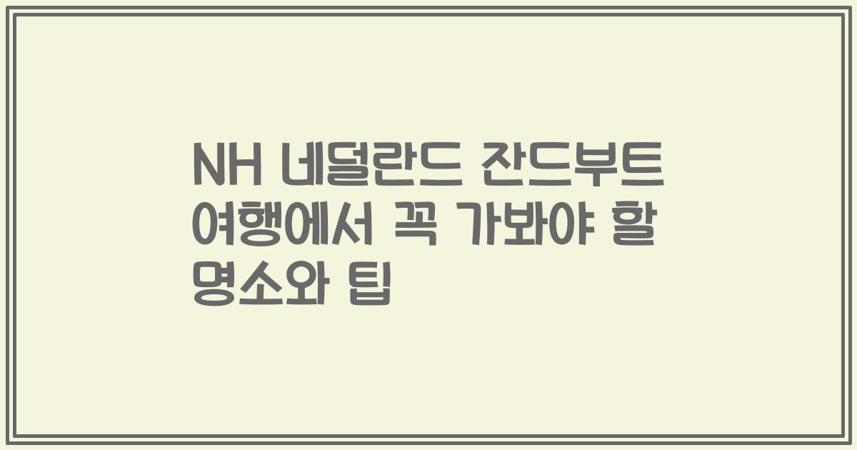 NH 네덜란드 잔드부트 여행에서 꼭 가봐야 할 명소와 팁