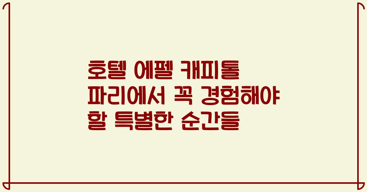 호텔 에펠 캐피톨 파리에서 꼭 경험해야 할 특별한 순간들
