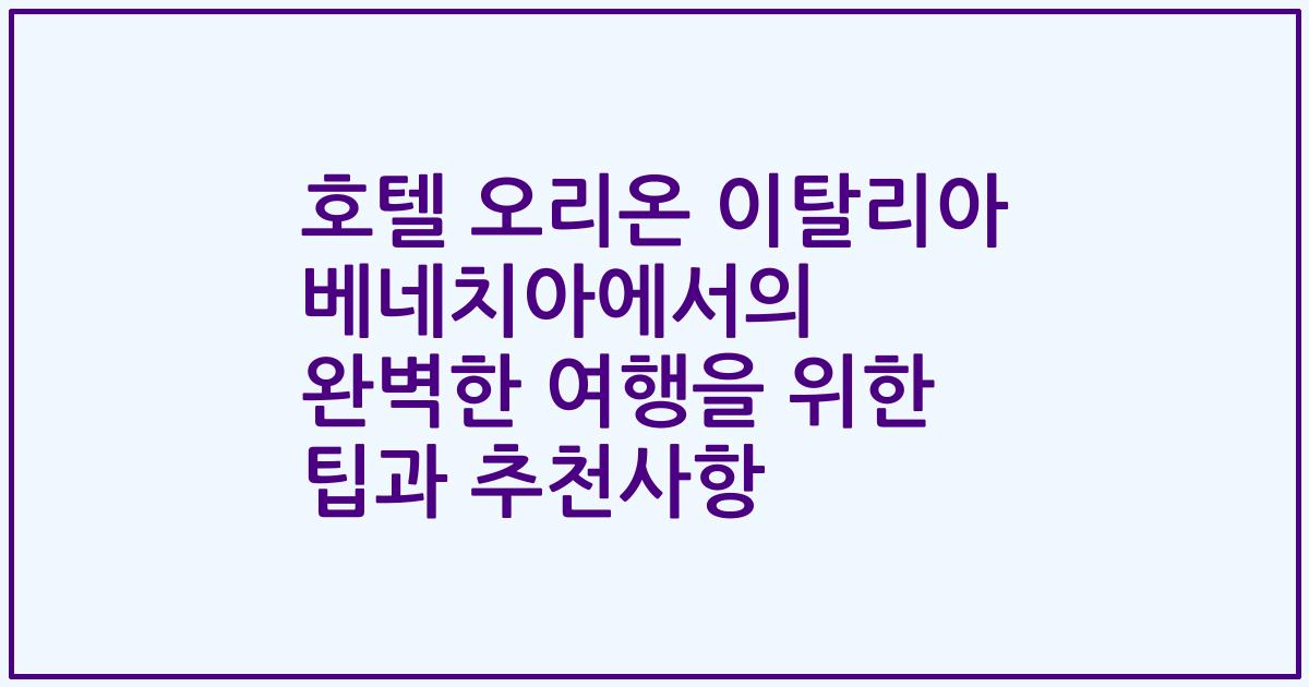 호텔 오리온 이탈리아 베네치아에서의 완벽한 여행을 위한 팁과 추천사항