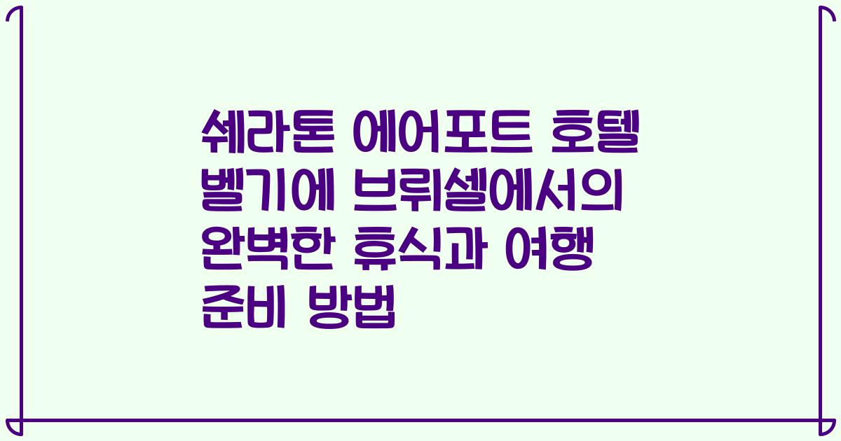 쉐라톤 에어포트 호텔 벨기에 브뤼셀에서의 완벽한 휴식과 여행 준비 방법
