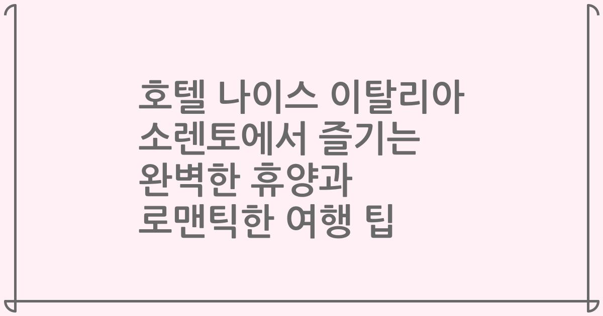 호텔 나이스 이탈리아 소렌토에서 즐기는 완벽한 휴양과 로맨틱한 여행 팁