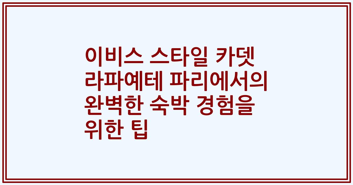 이비스 스타일 카뎃 라파예테 파리에서의 완벽한 숙박 경험을 위한 팁
