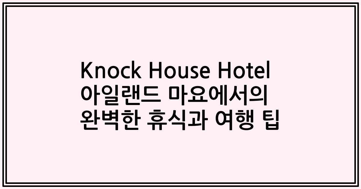 Knock House Hotel 아일랜드 마요에서의 완벽한 휴식과 여행 팁