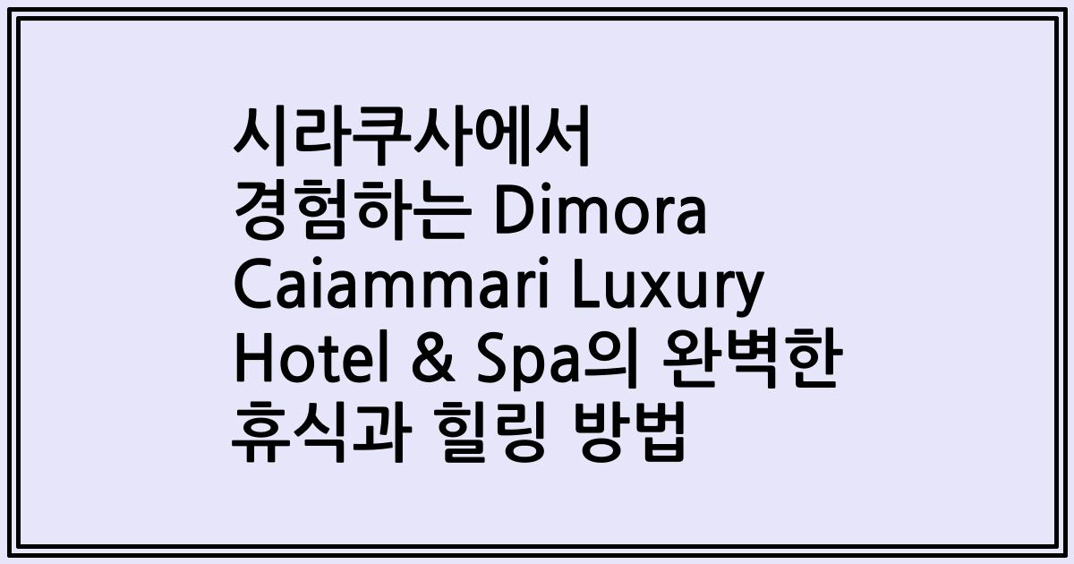 시라쿠사에서 경험하는 Dimora Caiammari Luxury Hotel & Spa의 완벽한 휴식과 힐링 방법
