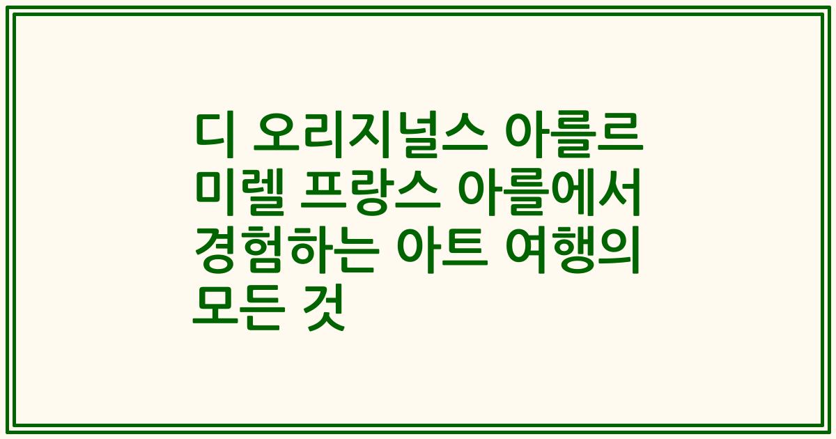 디 오리지널스 아를르 미렐 프랑스 아를에서 경험하는 아트 여행의 모든 것