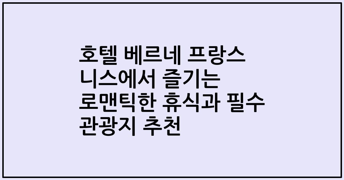 호텔 베르네 프랑스 니스에서 즐기는 로맨틱한 휴식과 필수 관광지 추천