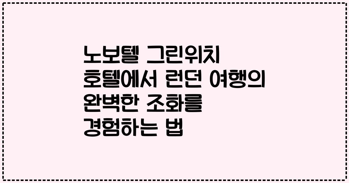 노보텔 그린위치 호텔에서 런던 여행의 완벽한 조화를 경험하는 법