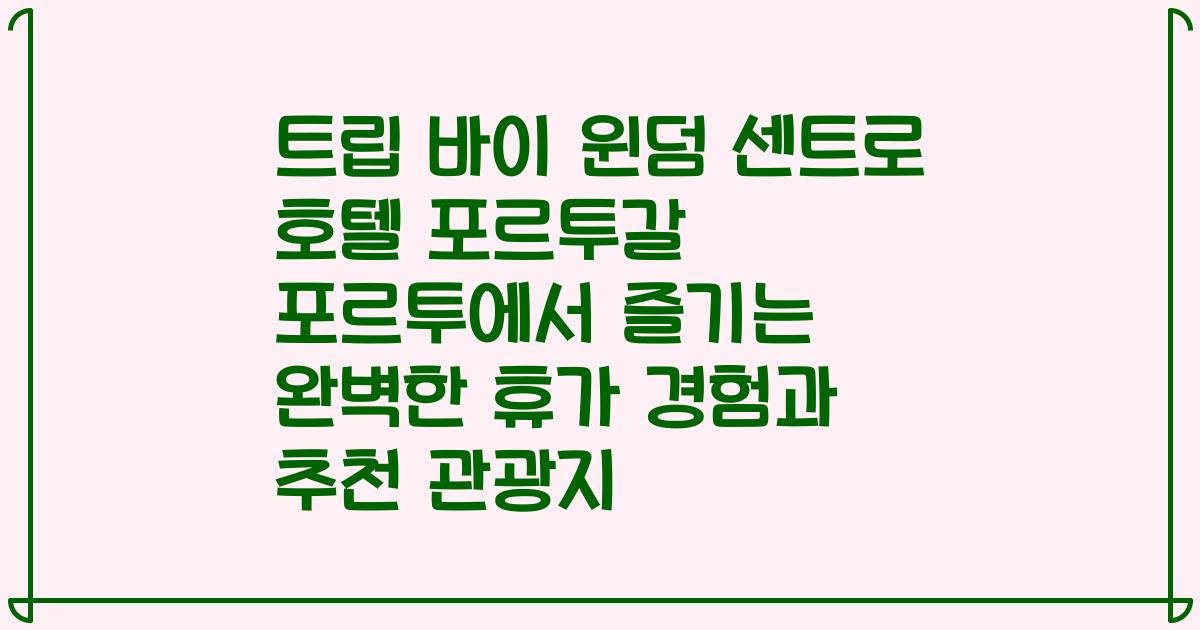 트립 바이 윈덤 센트로 호텔 포르투갈 포르투에서 즐기는 완벽한 휴가 경험과 추천 관광지