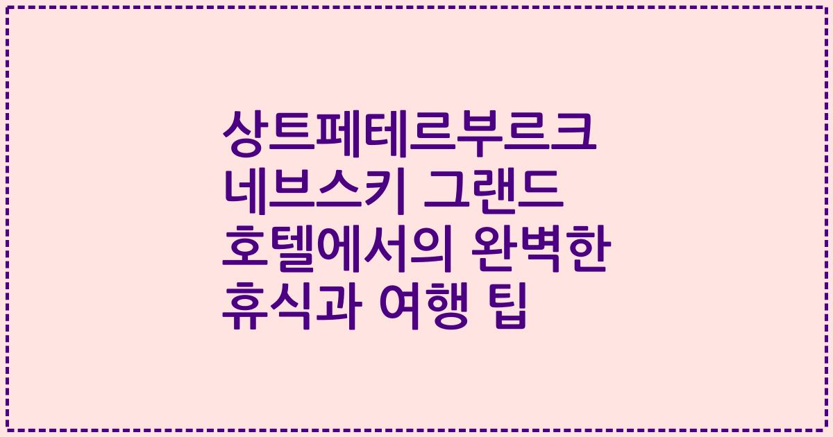 상트페테르부르크 네브스키 그랜드 호텔에서의 완벽한 휴식과 여행 팁