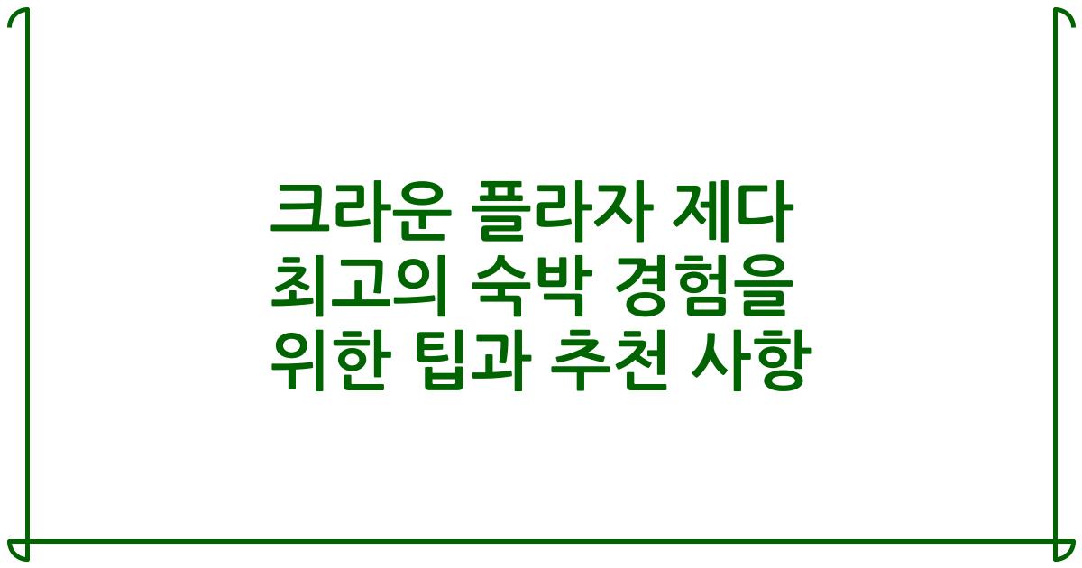 크라운 플라자 제다 최고의 숙박 경험을 위한 팁과 추천 사항