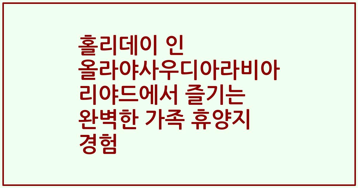 홀리데이 인 올라야사우디아라비아 리야드에서 즐기는 완벽한 가족 휴양지 경험