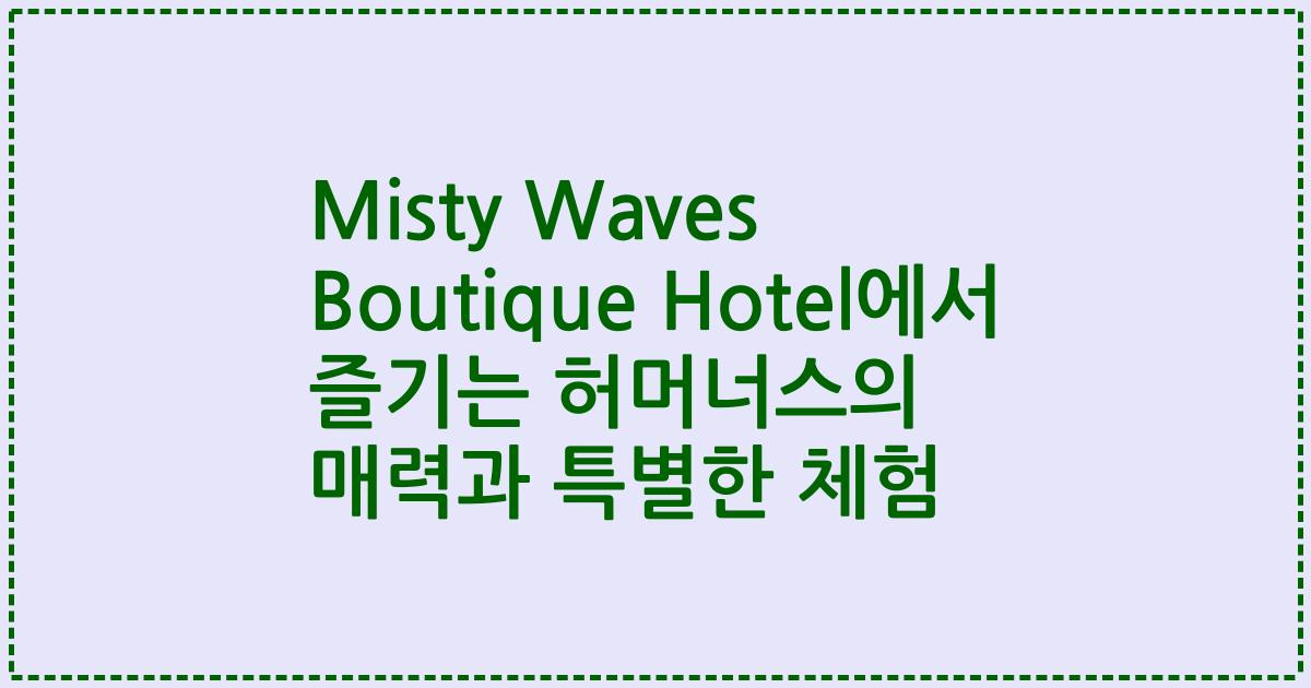 Misty Waves Boutique Hotel에서 즐기는 허머너스의 매력과 특별한 체험
