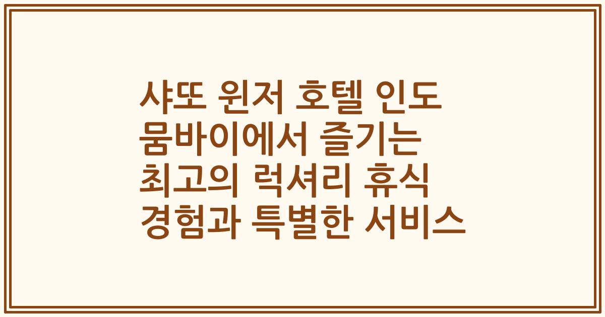 샤또 윈저 호텔 인도 뭄바이에서 즐기는 최고의 럭셔리 휴식 경험과 특별한 서비스