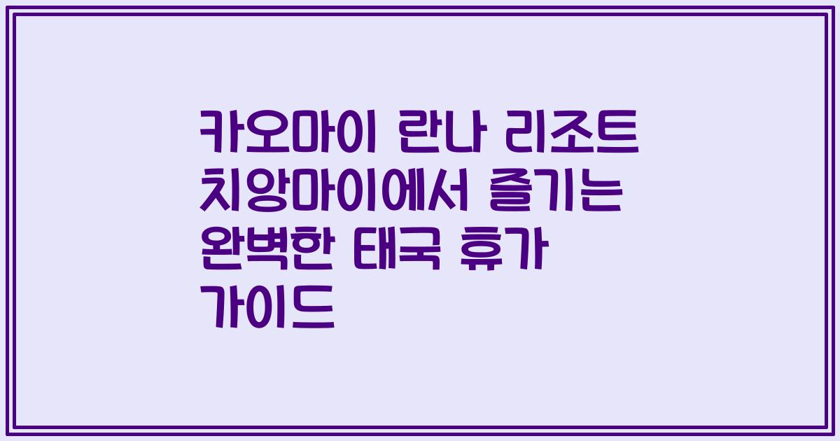 카오마이 란나 리조트 치앙마이에서 즐기는 완벽한 태국 휴가 가이드