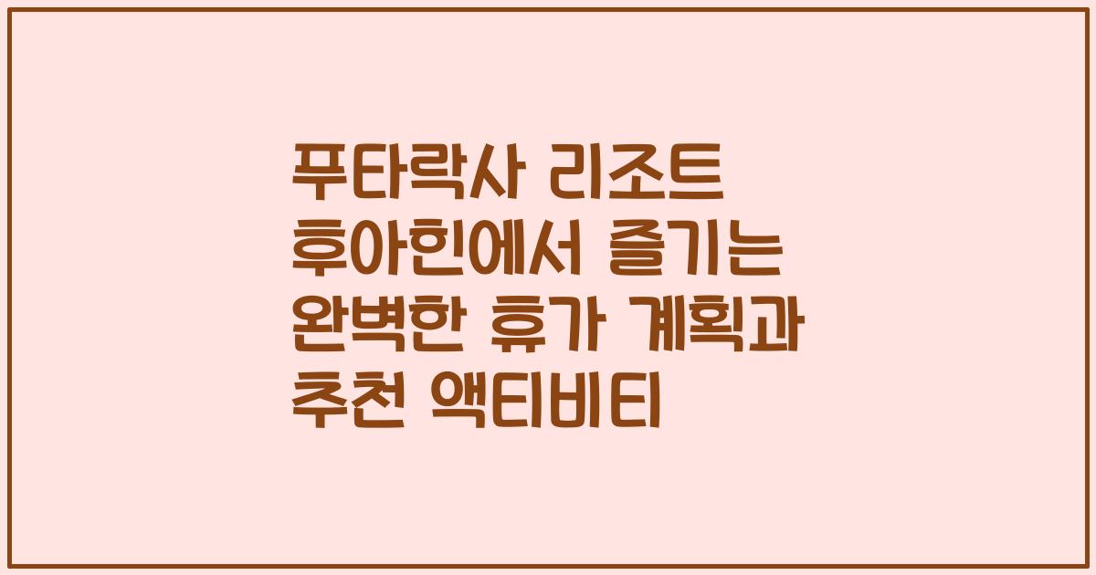 푸타락사 리조트 후아힌에서 즐기는 완벽한 휴가 계획과 추천 액티비티