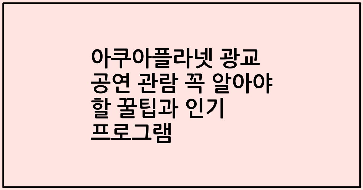 아쿠아플라넷 광교 공연 관람 꼭 알아야 할 꿀팁과 인기 프로그램