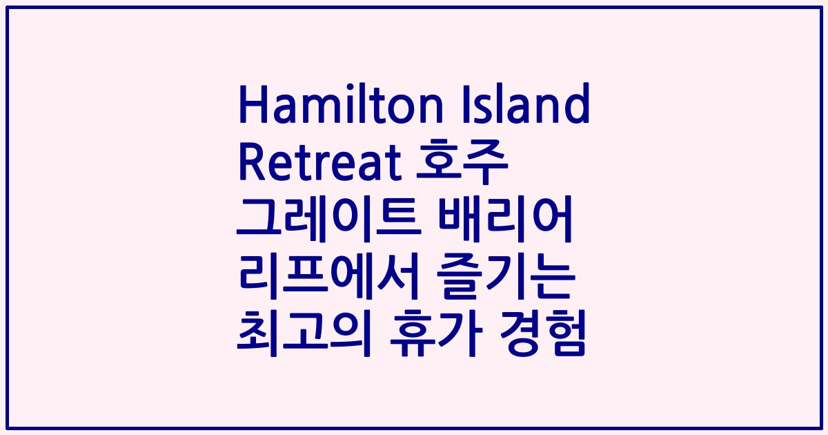 Hamilton Island Retreat 호주 그레이트 배리어 리프에서 즐기는 최고의 휴가 경험