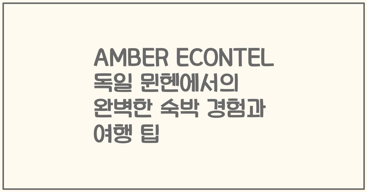 AMBER ECONTEL 독일 뮌헨에서의 완벽한 숙박 경험과 여행 팁