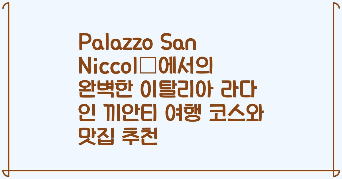 Palazzo San Niccolò에서의 완벽한 이탈리아 라다 인 끼안티 여행 코스와 맛집 추천