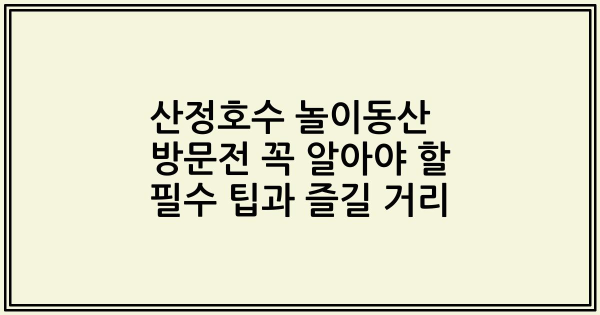 산정호수 놀이동산 방문전 꼭 알아야 할 필수 팁과 즐길 거리