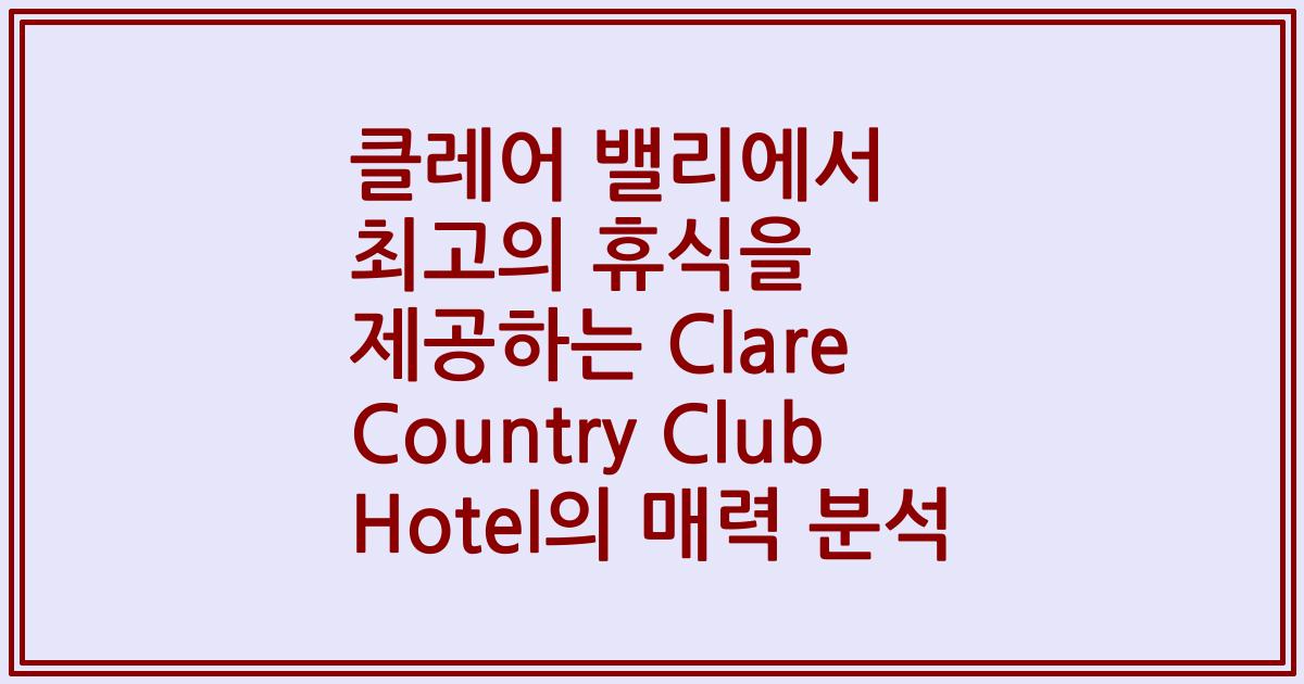 클레어 밸리에서 최고의 휴식을 제공하는 Clare Country Club Hotel의 매력 분석