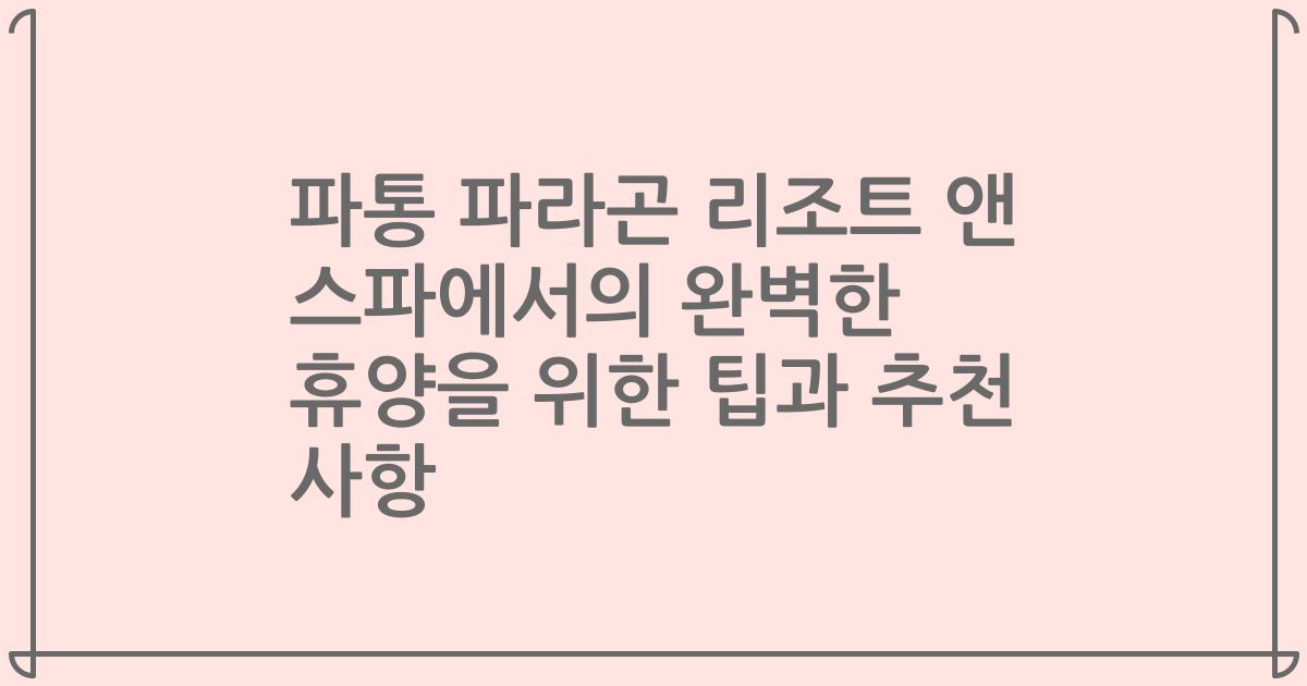 파통 파라곤 리조트 앤 스파에서의 완벽한 휴양을 위한 팁과 추천 사항