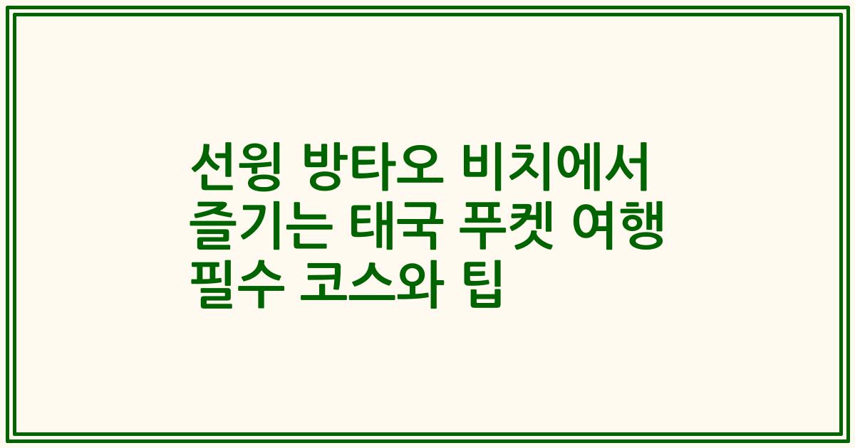 선윙 방타오 비치에서 즐기는 태국 푸켓 여행 필수 코스와 팁