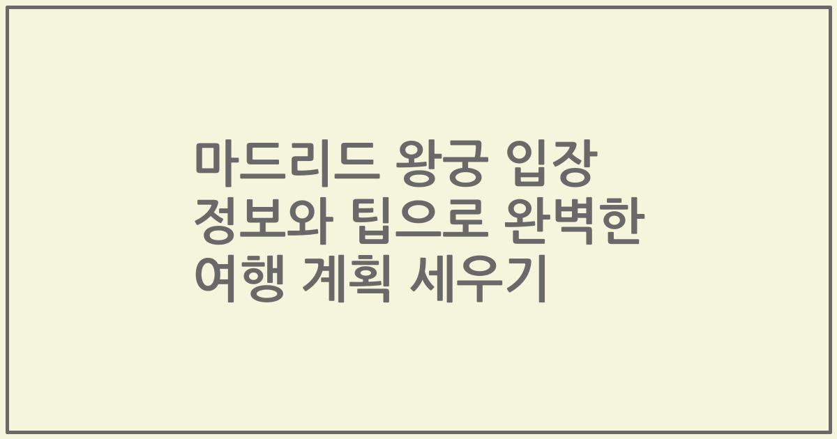 마드리드 왕궁 입장 정보와 팁으로 완벽한 여행 계획 세우기