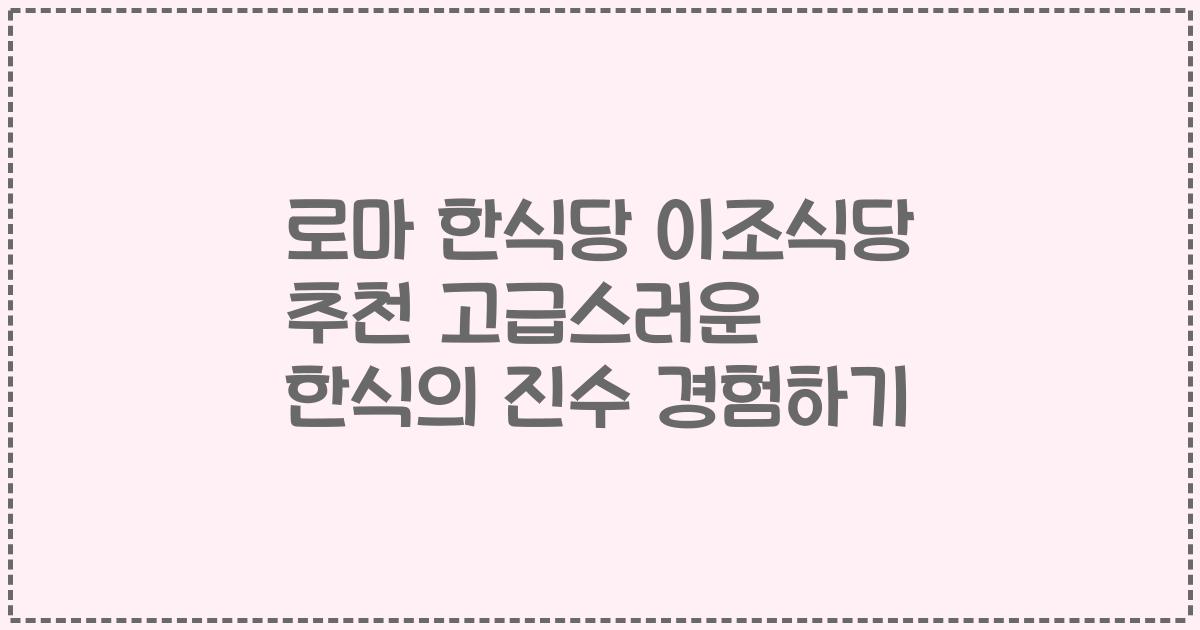 로마 한식당 이조식당 추천 고급스러운 한식의 진수 경험하기