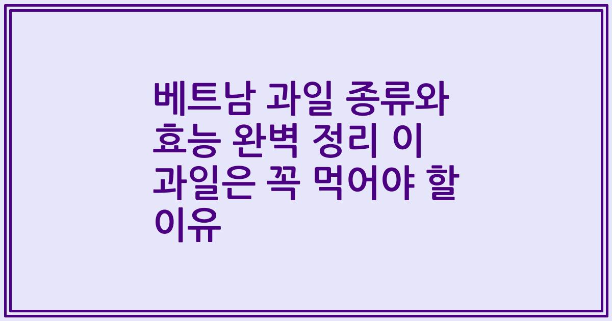 베트남 과일 종류와 효능 완벽 정리 이 과일은 꼭 먹어야 할 이유