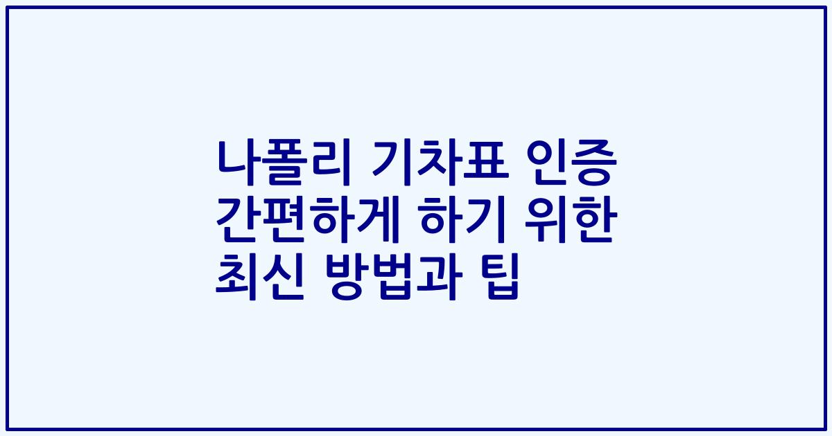 나폴리 기차표 인증 간편하게 하기 위한 최신 방법과 팁