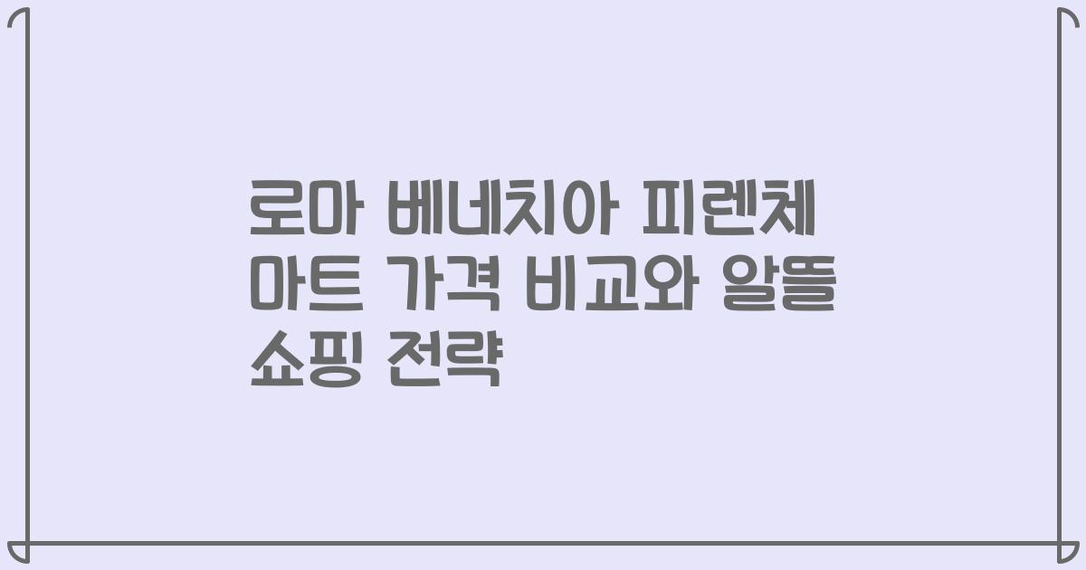 로마 베네치아 피렌체 마트 가격 비교와 알뜰 쇼핑 전략