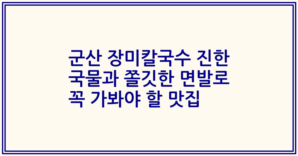 군산 장미칼국수 진한 국물과 쫄깃한 면발로 꼭 가봐야 할 맛집