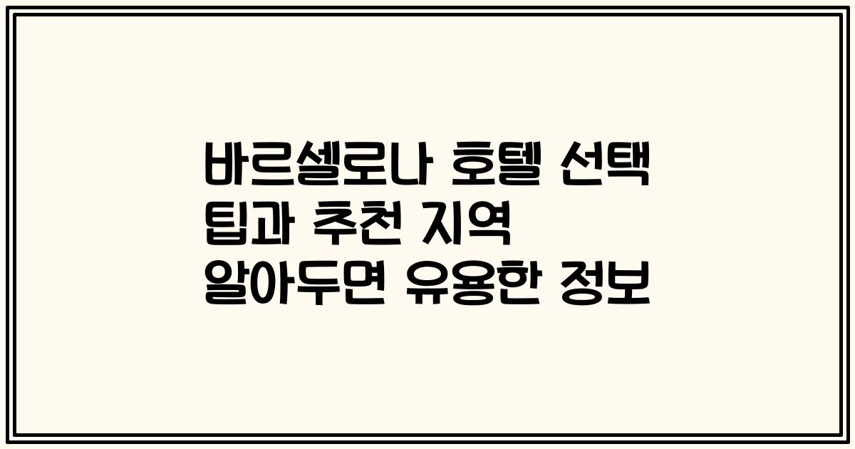 바르셀로나 호텔 선택 팁과 추천 지역 알아두면 유용한 정보