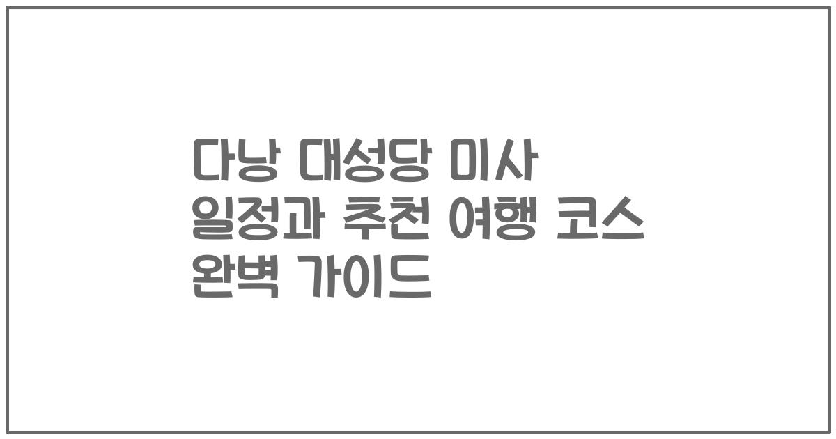 다낭 대성당 미사 일정과 추천 여행 코스 완벽 가이드