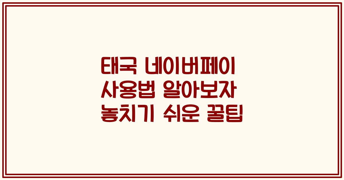 태국 네이버페이 사용법 알아보자 놓치기 쉬운 꿀팁