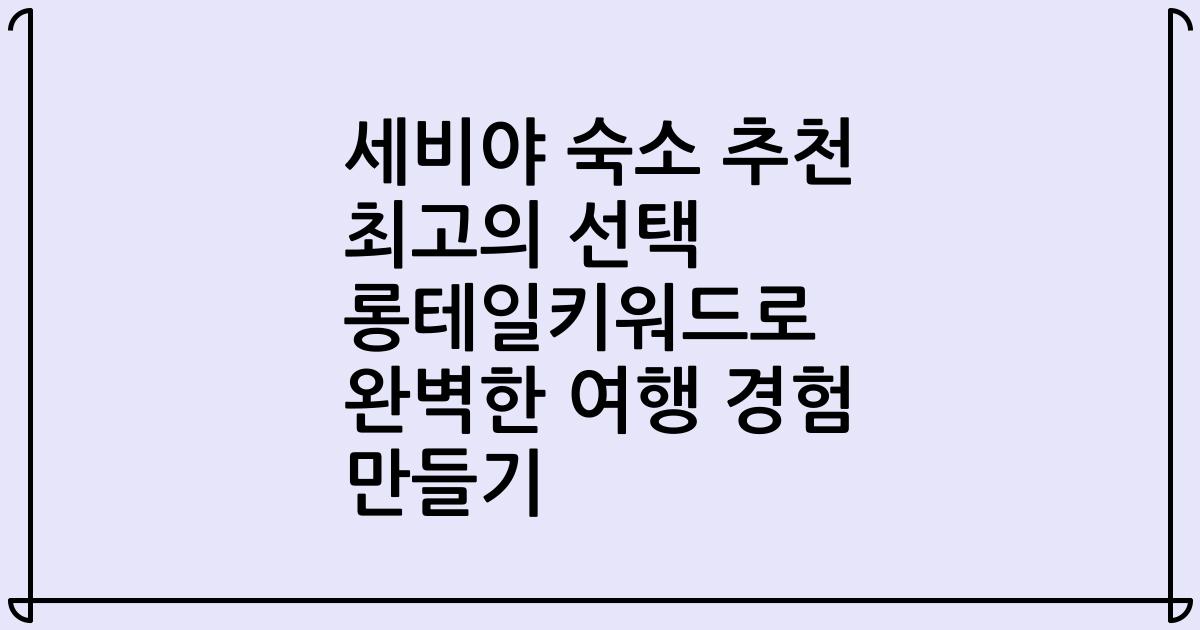 세비야 숙소 추천 최고의 선택 롱테일키워드로 완벽한 여행 경험 만들기