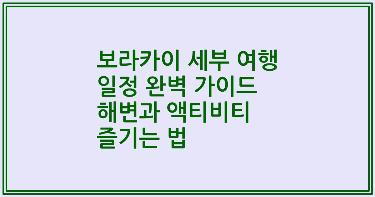 보라카이 세부 여행 일정 완벽 가이드 해변과 액티비티 즐기는 법