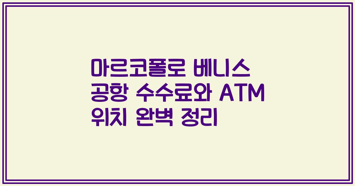 마르코폴로 베니스 공항 수수료와 ATM 위치 완벽 정리